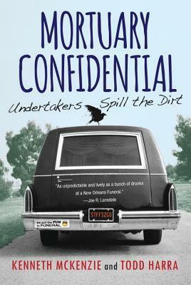 Mortuary Confidential: Undertakers Spill the Dirt by Ken McKenzie, Todd Harra