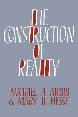 The Construction of Reality by Michael A. Arbib, Mary B. Hesse