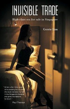 Invisible Trade: High-class Sex for Sale in Singapore by Gerrie Lim, Gerrie Lim