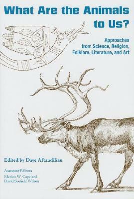 What Are the Animals to Us?: Approaches from Science, Religion, Folklore, Literature, and Art by Dave Aftandilian