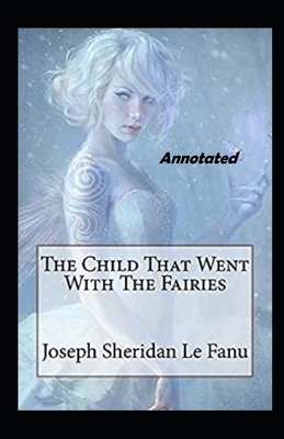 The Child That Went With The Fairies Annotated by J. Sheridan Le Fanu