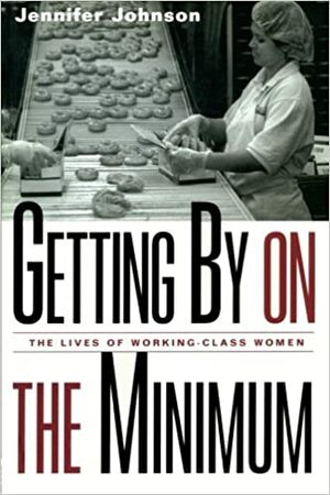 Getting by on the Minimum: The Lives of Working Class Women by Jennifer Johnson