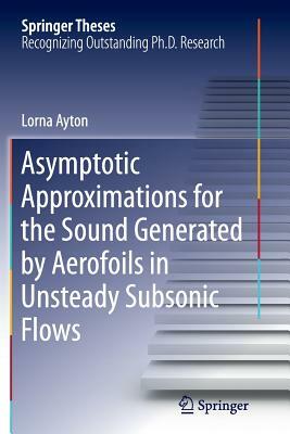 Asymptotic Approximations for the Sound Generated by Aerofoils in Unsteady Subsonic Flows by Lorna Ayton