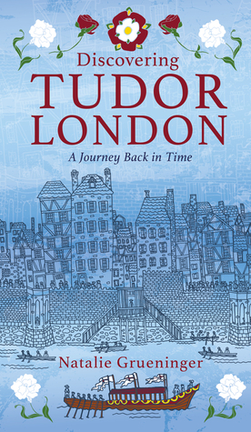 Discovering Tudor London: A Journey Back in Time by Natalie Grueninger
