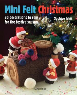 Mini Felt Christmas: 30 Decorations to Sew for the Festive Season by Sachiyo Ishii