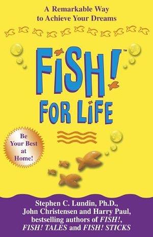 Fish! for Life : A Remarkable Way to Achieve Your Dreams by John Christensen, stephen-c-lundin-harry-paul-j, stephen-c-lundin-harry-paul-j, Harry Paul