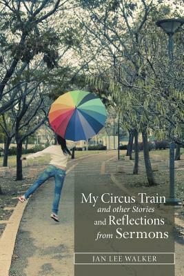 My Circus Train and Other Stories and Reflections from Sermons by Jan Walker