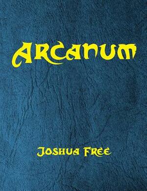 Arcanum: The Great Magical Arcanum: A Complete Guide to Systems of Magick & The Unification of the Metaphysical Universe by Joshua Free