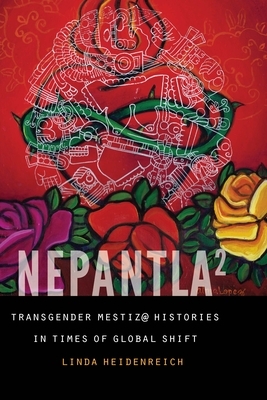 Nepantla Squared: Transgender Mestiz@ Histories in Times of Global Shift by Linda Heidenreich