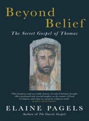 Beyond Belief : The Secret Gospel of Thomas by Elaine Pagels, Elaine Pagels