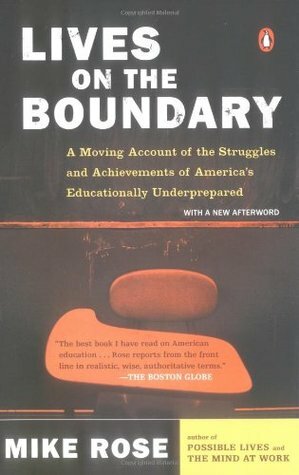 Lives on the Boundary: A Moving Account of the Struggles and Achievements of America's Educationally Underprepared by Mike Rose