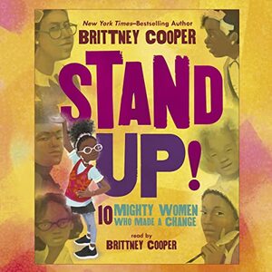 Stand Up!: 10 Mighty Women Who Made a Change by Cathy Ann Johnson, Brittney Cooper