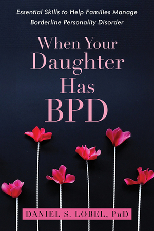 When Your Daughter Has BPD: Essential Skills to Help Families Manage Borderline Personality Disorder by Daniel S. Lobel