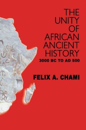 The Unity of African Ancient History 3000 BC to AD 500 by Felix Chami