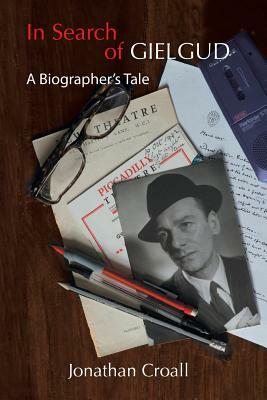 In Search of Gielgud: A Biographer's Tale by Jonathan Croall