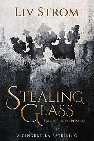 Stealing Glass: A Cinderella Retelling by Liv Strom, Liv Strom