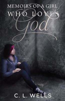 Memoirs of a Girl Who Loves God by C. L. Wells