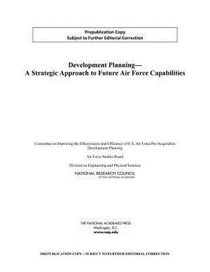 Development Planning: A Strategic Approach to Future Air Force Capabilities by Air Force Studies Board, Division on Engineering and Physical Sci, National Research Council