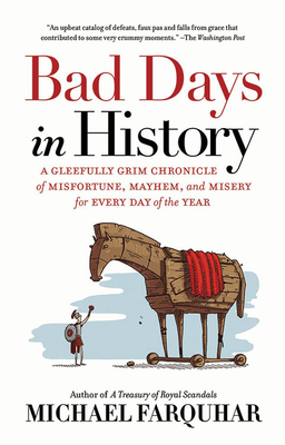 Bad Days in History: A Gleefully Grim Chronicle of Misfortune, Mayhem, and Misery for Every Day of the Year by Michael Farquhar