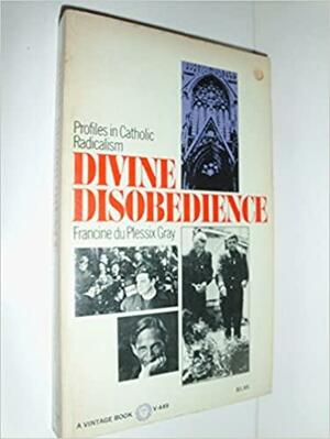 Divine Disobedience: Profiles in Catholic Radicalism by Francine du Plessix Gray