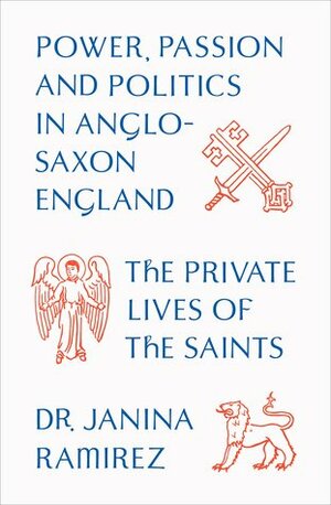 The Private Lives of the Saints: Power, Passion and Politics in Anglo-Saxon England by Janina Ramírez