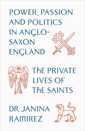 The Private Lives of the Saints: Power, Passion and Politics in Anglo-Saxon England by Janina Ramírez