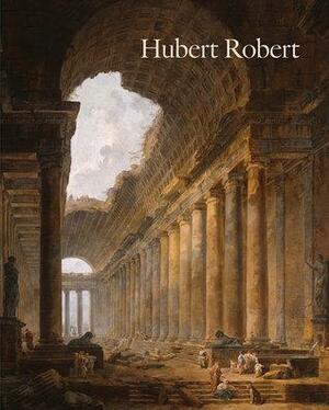 Hubert Robert by Yuriko Jackall, Guillaume Faroult, Catherine Voiriot, Margaret Morgan Grasselli