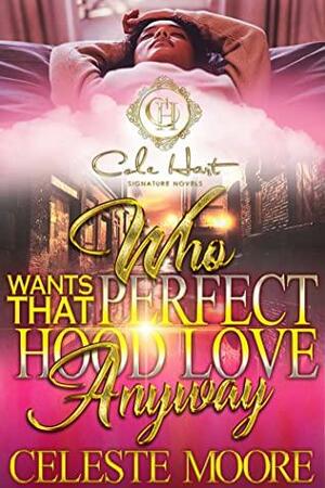 Who Wants That Perfect Hood Love Anyway: An Urban Romance Novel by Celeste Moore
