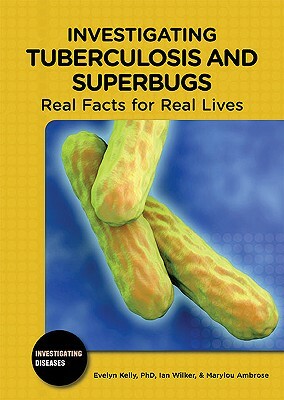 Investigating Tuberculosis and Superbugs: Real Facts for Real Lives by Marylou Ambrose, Ian Wilker, Evelyn B. Kelly