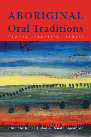 Aboriginal Oral Traditions: Theory, Practice, Ethics by Stephen J. Augustine, Renate Eigenbrod, Qwo-Li Driskill, Drew Mildon, Sophie McCall, Renee Hulan, Catherine Martin, Andrea Bear Nicholas, Michele Grossman, Tasha Hubbard, Greg Young-Ing