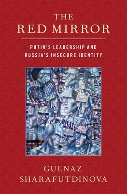 The Red Mirror: Putin's Leadership and Russia's Insecure Identity by Gulnaz Sharafutdinova