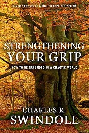 Strengthening Your Grip: How to Be Grounded in a Chaotic World by Charles R. Swindoll, Charles R. Swindoll