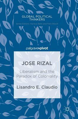 Jose Rizal: Liberalism and the Paradox of Coloniality by Lisandro E. Claudio