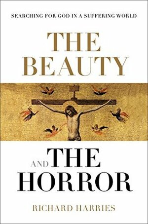 The Beauty and the Horror: Searching For God In A Suffering World by Richard Harries