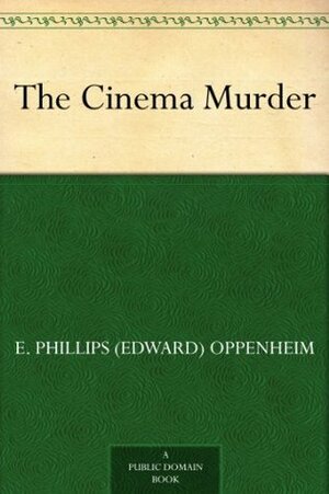 The Cinema Murder by Edward Phillips Oppenheim