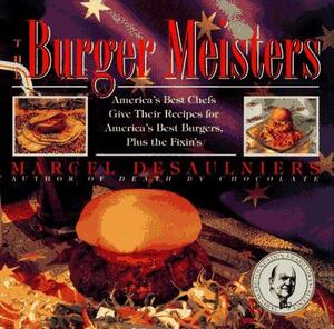 The Burger Meisters: America's Best Chefs Give Their Recipes for America's Best Burgers Plus the Fixin's by Marcel Desaulniers