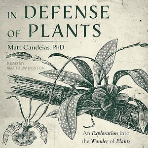 In Defense of Plants: An Exploration Into the Wonder of Plants by Matt Candeias