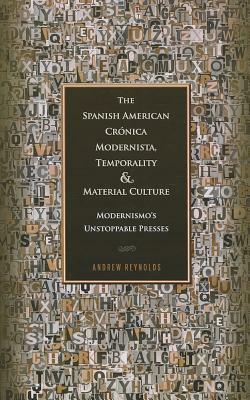 The Spanish American Crónica Modernista, Temporality and Material Culture: Modernismo's Unstoppable Presses by Andrew Reynolds