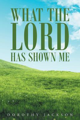 What the Lord Has Shown Me by Dorothy Jackson