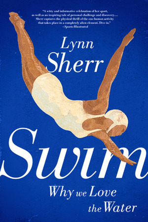 Swim: Why We Love the Water by Lynn Sherr