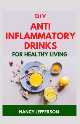 DIY Anti Inflammatory Drinks For Healthy Living: Quick and Easy Recipes that helps to prevent inflammation! by Nancy Jefferson