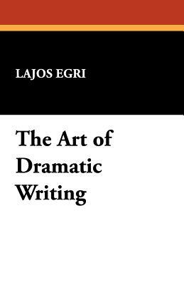 The Art of Dramatic Writing by Lajos Egri