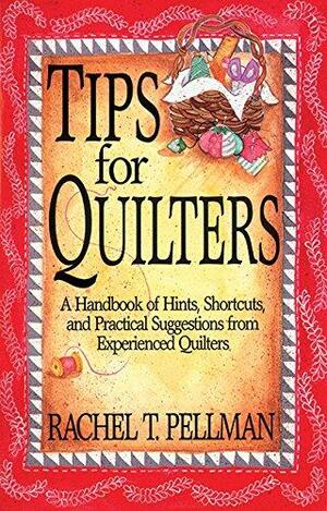 Tips for Quilters: A Handbook Of Hints, Shortcuts, And Practical Suggestions From Experienced Quilt by Rachel T. Pellman