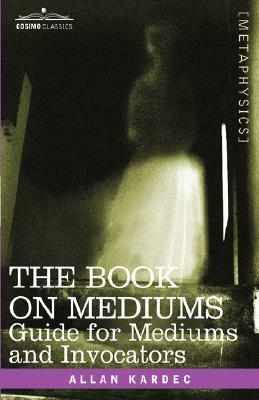 The Book on Mediums: Guide for Mediums and Invocators by Allan Kardec