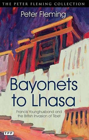 Bayonets to Lhasa: Francis Younghusband and the British Invasion of Tibet by Peter Fleming, Peter Fleming