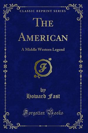 The American: A Middle Western Legend by Howard Fast