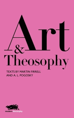 Art and Theosophy: Texts by Martin Firrell and A.L. Pogosky by Martin Firrell, Aleksandra Pogosky