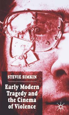 Early Modern Tragedy and the Cinema of Violence by Stevie Simkin