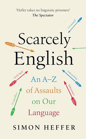 Scarcely English: An a to Z of Assaults on Our Language by Simon Heffer