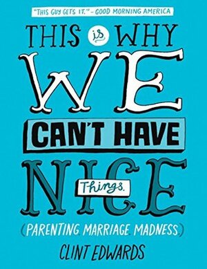 This Is Why We Can't Have Nice Things: (Parenting. Marriage. Madness) by Clint Edwards